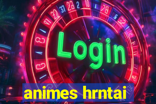 animes hrntai